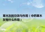 草木灰的功效与作用（中药草木灰有什么作用）