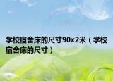 学校宿舍床的尺寸90x2米（学校宿舍床的尺寸）