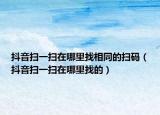 抖音扫一扫在哪里找相同的扫码（抖音扫一扫在哪里找的）