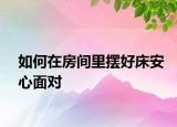 如何在房间里摆好床安心面对