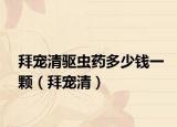 拜宠清驱虫药多少钱一颗（拜宠清）
