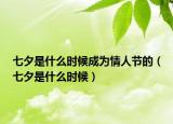 七夕是什么时候成为情人节的（七夕是什么时候）