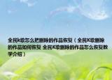 全民k歌怎么把删除的作品恢复（全民K歌删除的作品如何恢复 全民K歌删除的作品怎么恢复教学介绍）
