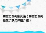 螃蟹怎么判断死活（螃蟹怎么判断死了多久详细介绍）