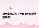 后穹窿撕裂伤（什么是阴道后穹窿裂伤）