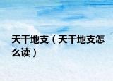 天干地支（天干地支怎么读）