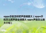 oppo手机怎样把声音调更大（oppo手机怎么把声音变得更大 oppo声音怎么调大介绍）