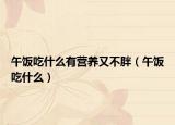 午饭吃什么有营养又不胖（午饭吃什么）
