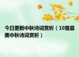 今日更新中秋诗词赏析（10首最美中秋诗词赏析）