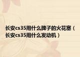 长安cs35用什么牌子的火花塞（长安cs35用什么发动机）