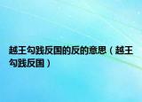 越王勾践反国的反的意思（越王勾践反国）
