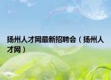 扬州人才网最新招聘会（扬州人才网）