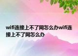 wifi连接上不了网怎么办wifi连接上不了网怎么办