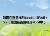 如图在直角梯形abcd中,EF:AB=5:7（如图在直角梯形abcd中）
