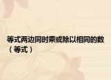 等式两边同时乘或除以相同的数（等式）
