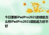 今日更新iPadPro2021的续航怎么样iPadPro2021续航能力好不好