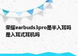 荣耀earbuds3pro是半入耳吗 是入耳式耳机吗