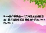 linux操作系统是一个支持什么的操作系统（计算机操作系统 其他操作系统Linux和Unix）