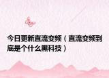 今日更新直流变频（直流变频到底是个什么黑科技）