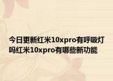 今日更新红米10xpro有呼吸灯吗红米10xpro有哪些新功能