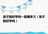架子鼓好学吗一般要多久（架子鼓好学吗）