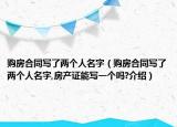 购房合同写了两个人名字（购房合同写了两个人名字,房产证能写一个吗?介绍）