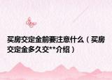 买房交定金前要注意什么（买房交定金多久交**介绍）