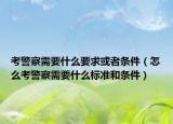 考警察需要什么要求或者条件（怎么考警察需要什么标准和条件）