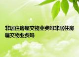 非居住房屋交物业费吗非居住房屋交物业费吗
