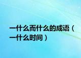 一什么而什么的成语（一什么时间）