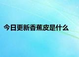 今日更新香蕉皮是什么