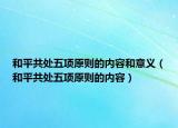 和平共处五项原则的内容和意义（和平共处五项原则的内容）