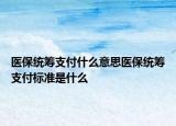 医保统筹支付什么意思医保统筹支付标准是什么