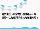 喝酒后什么时候可以锻炼身体（喝酒后什么时候可以吃头孢详细介绍）