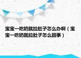 宝宝一吃奶就拉肚子怎么办啊（宝宝一吃奶就拉肚子怎么回事）