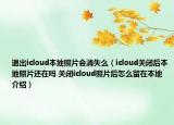 退出icloud本地照片会消失么（icloud关闭后本地照片还在吗 关闭icloud照片后怎么留在本地介绍）