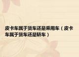 皮卡车属于货车还是乘用车（皮卡车属于货车还是轿车）