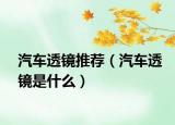 汽车透镜推荐（汽车透镜是什么）