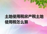 土地使用税房产税土地使用税怎么算