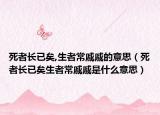 死者长已矣,生者常戚戚的意思（死者长已矣生者常戚戚是什么意思）