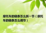 摩托车的链条怎么拆一节（摩托车的链条怎么调节）