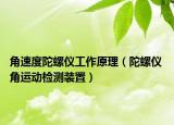 角速度陀螺仪工作原理（陀螺仪 角运动检测装置）