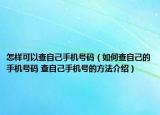 怎样可以查自己手机号码（如何查自己的手机号码 查自己手机号的方法介绍）