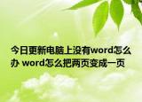 今日更新电脑上没有word怎么办 word怎么把两页变成一页