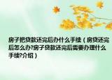 房子把贷款还完后办什么手续（房贷还完后怎么办?房子贷款还完后需要办理什么手续?介绍）