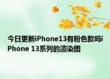 今日更新iPhone13有粉色款吗iPhone 13系列的渲染图