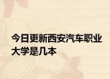 今日更新西安汽车职业大学是几本