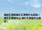 结钞汇率和结汇汇率有什么区别（结汇汇率是什么 结汇汇率是什么意思）