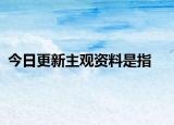 今日更新主观资料是指