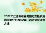 2022年江西养老金调整方案最新消息何时公布2022年江西退休金计算方法